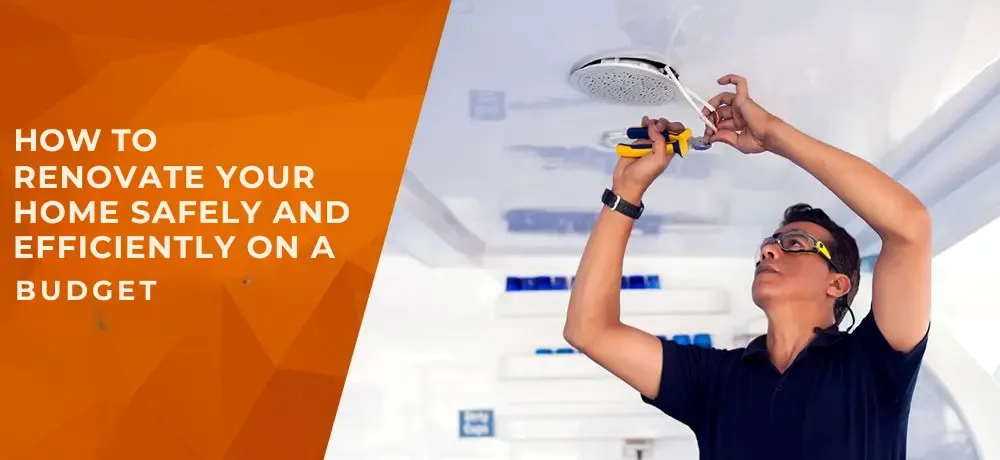 How To Renovate Your Home Safely And Efficiently On A Budget